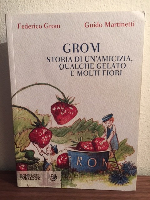 GROM Storia di un’amicizia qualche gelato e molti fiori – Federico Grom Guido Martinetti